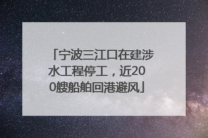 宁波三江口在建涉水工程停工，近200艘船舶回港避风