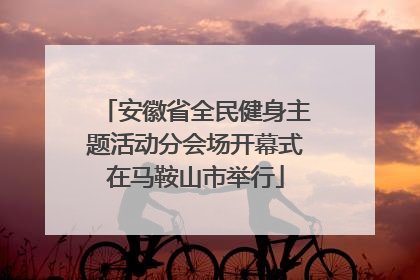 安徽省全民健身主题活动分会场开幕式在马鞍山市举行