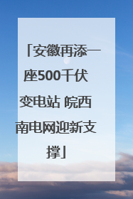 安徽再添一座500千伏变电站 皖西南电网迎新支撑