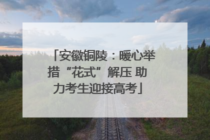 安徽铜陵：暖心举措“花式”解压 助力考生迎接高考
