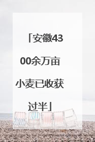安徽4300余万亩小麦已收获过半
