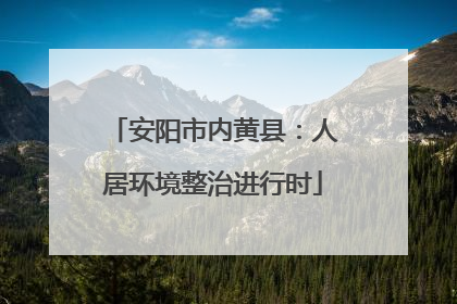 安阳市内黄县：人居环境整治进行时