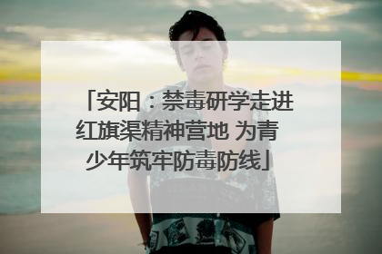 安阳：禁毒研学走进红旗渠精神营地 为青少年筑牢防毒防线