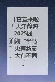 官宣来啦！天津静海2025团泊湖“半马”更有新意、大有不同