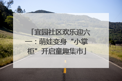 宜园社区欢乐迎六一：萌娃变身“小掌柜”开启童趣集市