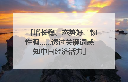 增长稳、态势好、韧性强……透过关键词感知中国经济活力