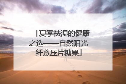 夏季祛湿的健康之选——自然阳光纤薏压片糖果