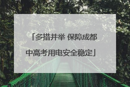 多措并举 保障成都中高考用电安全稳定