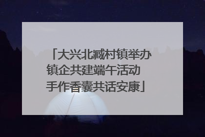 大兴北臧村镇举办镇企共建端午活动 手作香囊共话安康