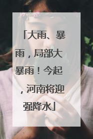 大雨、暴雨，局部大暴雨！今起，河南将迎强降水