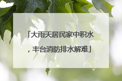 大雨天居民家中积水，丰台消防排水解难
