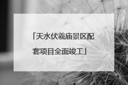 天水伏羲庙景区配套项目全面竣工