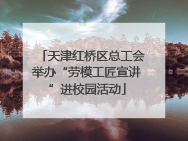 天津红桥区总工会举办“劳模工匠宣讲”进校园活动