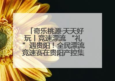 奇乐桃源·天天好玩丨竞速漂流 “礼”遇贵阳！全民漂流竞速赛在贵阳产控集团旗下桃源生态旅游度假区举行