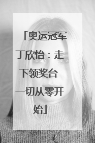 奥运冠军丁欣怡：走下领奖台 一切从零开始