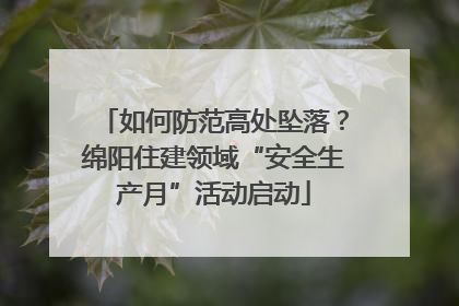 如何防范高处坠落？绵阳住建领域“安全生产月”活动启动
