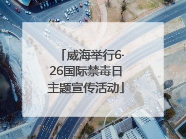 威海举行6·26国际禁毒日主题宣传活动