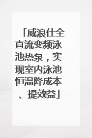 威浪仕全直流变频泳池热泵，实现室内泳池恒温降成本、提效益