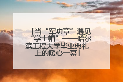 当“军功章”遇见“学士帽”——哈尔滨工程大学毕业典礼上的暖心一幕