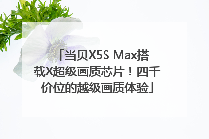 当贝X5S Max搭载X超级画质芯片！四千价位的越级画质体验