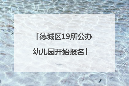 德城区19所公办幼儿园开始报名