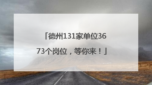 德州131家单位3673个岗位，等你来！