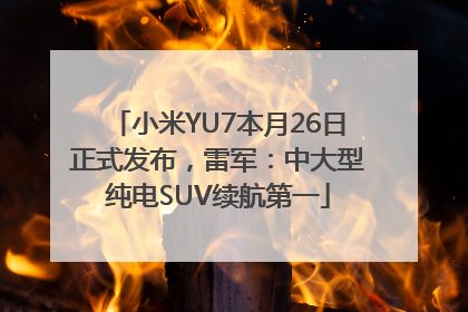 小米YU7本月26日正式发布，雷军：中大型纯电SUV续航第一