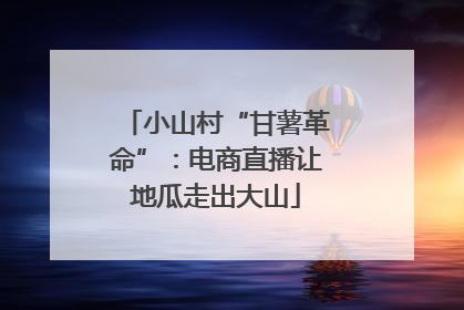 小山村“甘薯革命”：电商直播让地瓜走出大山