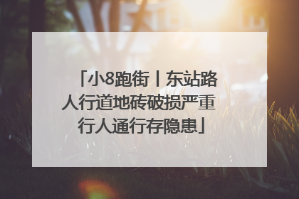 小8跑街丨东站路人行道地砖破损严重 行人通行存隐患