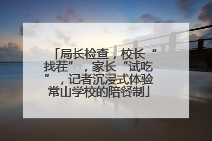 局长检查，校长“找茬”，家长“试吃”，记者沉浸式体验常山学校的陪餐制