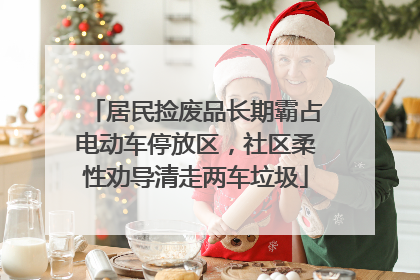居民捡废品长期霸占电动车停放区，社区柔性劝导清走两车垃圾