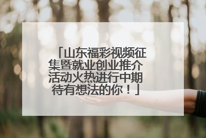 山东福彩视频征集暨就业创业推介活动火热进行中期待有想法的你！