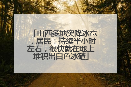 山西多地突降冰雹，居民：持续半小时左右，很快就在地上堆积出白色冰碴