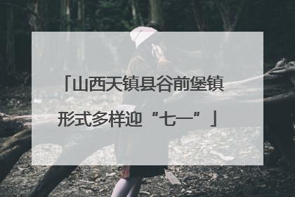 山西天镇县谷前堡镇 形式多样迎“七一”