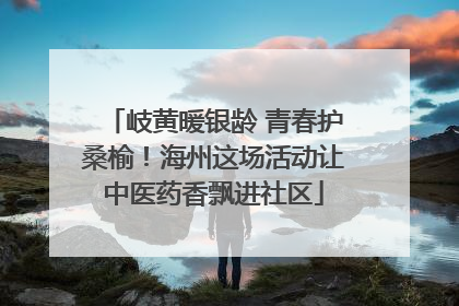 岐黄暖银龄 青春护桑榆！海州这场活动让中医药香飘进社区