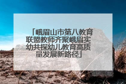 峨眉山市第八教育联盟教师齐聚峨眉实幼共探幼儿教育高质量发展新路径