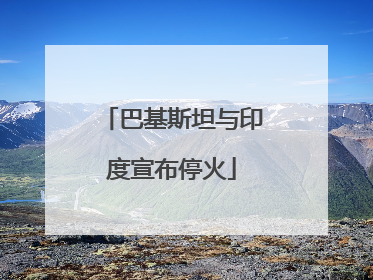 巴基斯坦与印度宣布停火