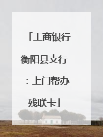 工商银行衡阳县支行：上门帮办残联卡