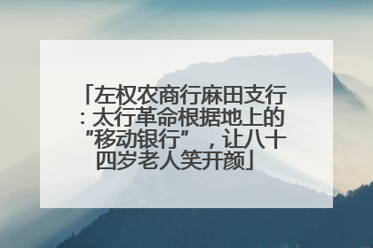 左权农商行麻田支行：太行革命根据地上的“移动银行”，让八十四岁老人笑开颜