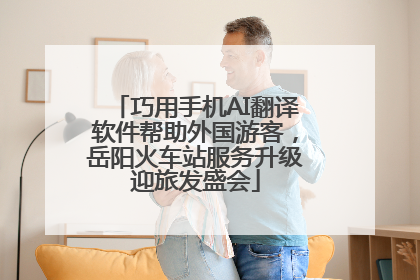 巧用手机AI翻译软件帮助外国游客，岳阳火车站服务升级迎旅发盛会