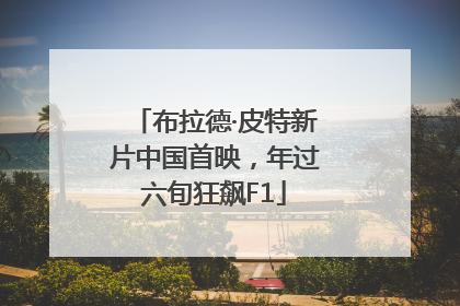 布拉德·皮特新片中国首映，年过六旬狂飙F1