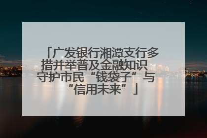 广发银行湘潭支行多措并举普及金融知识 守护市民“钱袋子”与“信用未来”