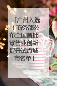 广州入选！商务部公布全国首批零售业创新提升试点城市名单