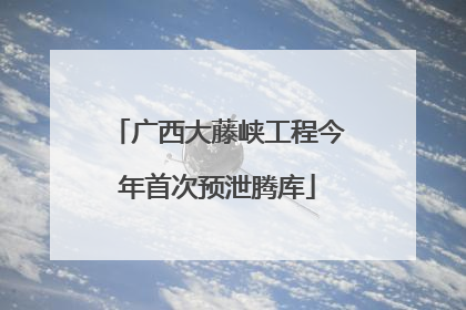 广西大藤峡工程今年首次预泄腾库