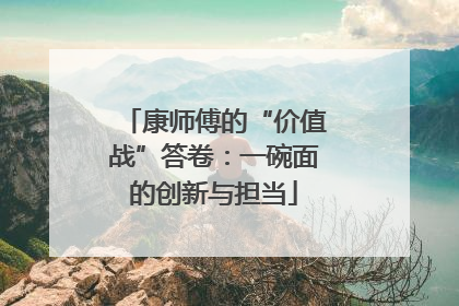 康师傅的“价值战”答卷：一碗面的创新与担当