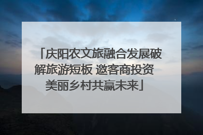 庆阳农文旅融合发展破解旅游短板 邀客商投资美丽乡村共赢未来