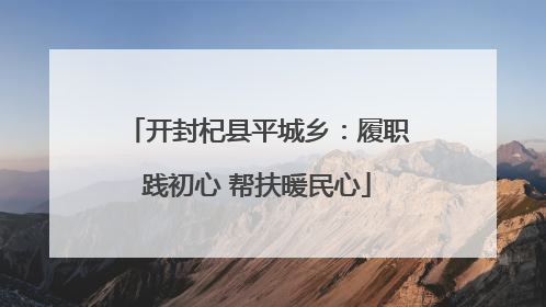 开封杞县平城乡：履职践初心 帮扶暖民心