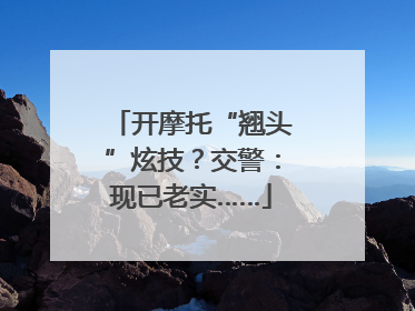 开摩托“翘头”炫技？交警：现已老实……
