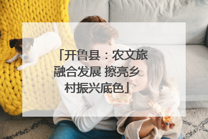 开鲁县：农文旅融合发展 擦亮乡村振兴底色