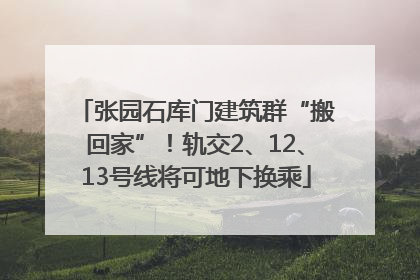张园石库门建筑群“搬回家”！轨交2、12、13号线将可地下换乘